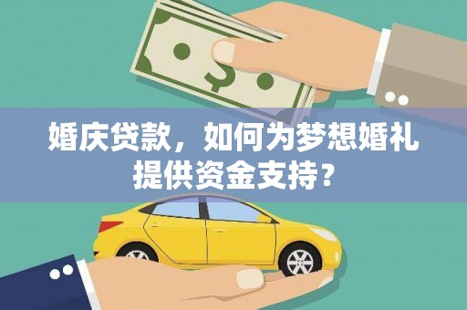 渭源婚庆贷款，如何为梦想婚礼提供资金支持？