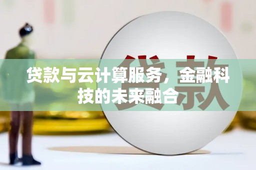 渭源贷款与云计算服务，金融科技的未来融合