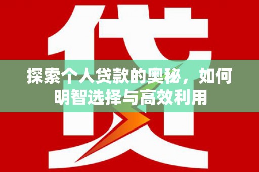 渭源探索个人贷款的奥秘，如何明智选择与高效利用