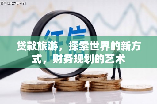 渭源贷款旅游，探索世界的新方式，财务规划的艺术