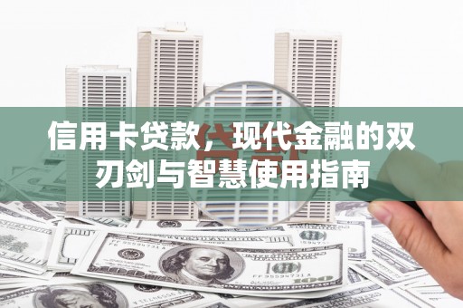 渭源信用卡贷款，现代金融的双刃剑与智慧使用指南