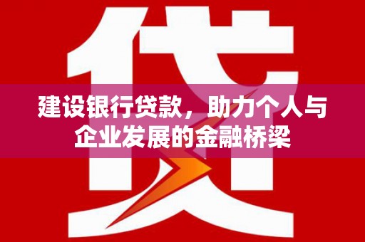渭源建设银行贷款，助力个人与企业发展的金融桥梁