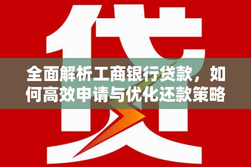 渭源全面解析工商银行贷款，如何高效申请与优化还款策略