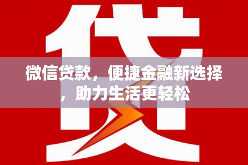 渭源微信贷款，便捷金融新选择，助力生活更轻松