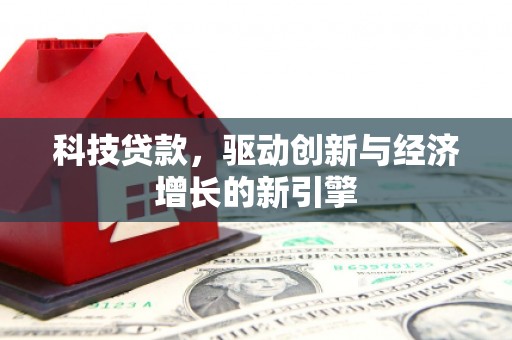 渭源科技贷款，驱动创新与经济增长的新引擎