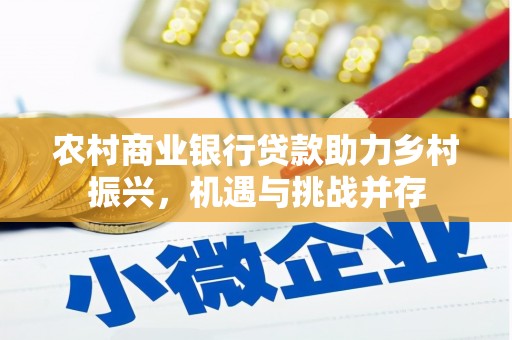 渭源农村商业银行贷款助力乡村振兴，机遇与挑战并存