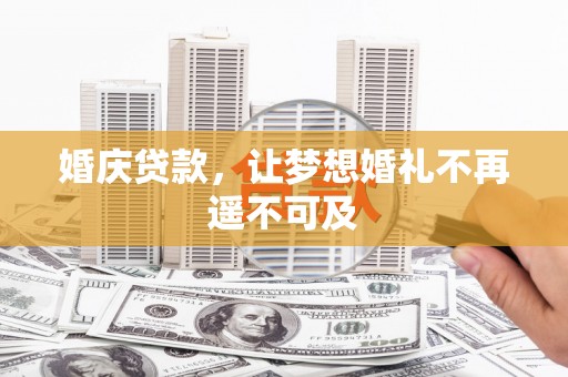 渭源婚庆贷款，让梦想婚礼不再遥不可及