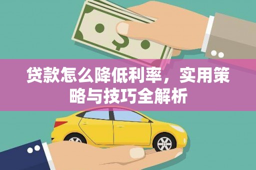 渭源贷款怎么降低利率，实用策略与技巧全解析