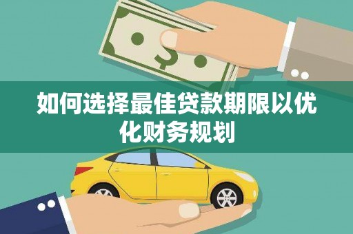 渭源如何选择最佳贷款期限以优化财务规划