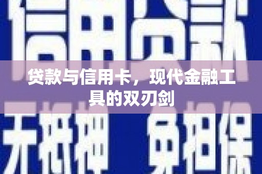 渭源贷款与信用卡，现代金融工具的双刃剑