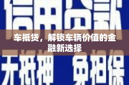 渭源车抵贷，解锁车辆价值的金融新选择