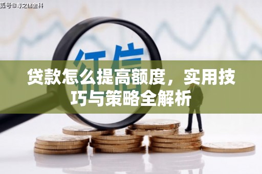 渭源贷款怎么提高额度，实用技巧与策略全解析
