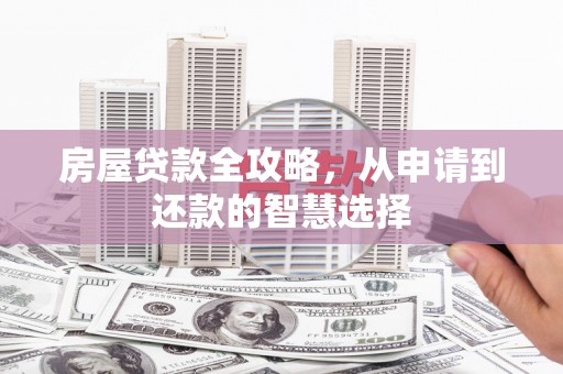 渭源房屋贷款全攻略，从申请到还款的智慧选择