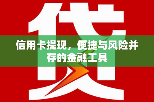渭源信用卡提现，便捷与风险并存的金融工具