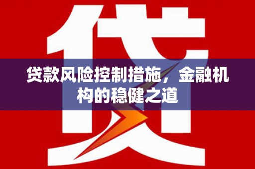 渭源贷款风险控制措施，金融机构的稳健之道
