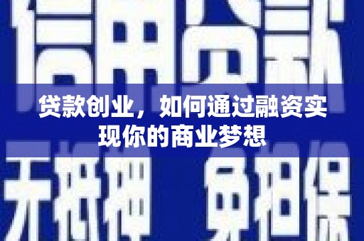 渭源贷款创业，如何通过融资实现你的商业梦想
