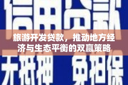 渭源旅游开发贷款，推动地方经济与生态平衡的双赢策略