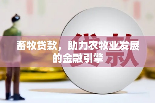 渭源畜牧贷款，助力农牧业发展的金融引擎