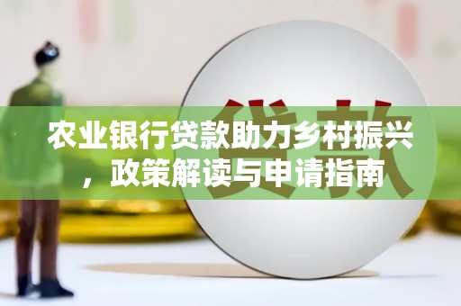 渭源农业银行贷款助力乡村振兴，政策解读与申请指南