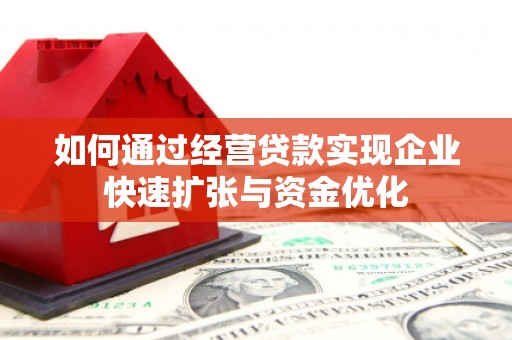 渭源如何通过经营贷款实现企业快速扩张与资金优化