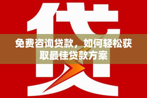 渭源免费咨询贷款，如何轻松获取最佳贷款方案