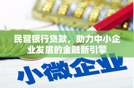渭源民营银行贷款，助力中小企业发展的金融新引擎