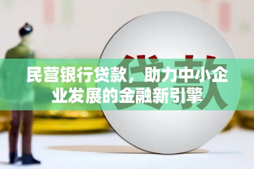渭源民营银行贷款，助力中小企业发展的金融新引擎