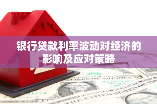 渭源银行贷款利率波动对经济的影响及应对策略