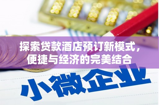 渭源探索贷款酒店预订新模式，便捷与经济的完美结合