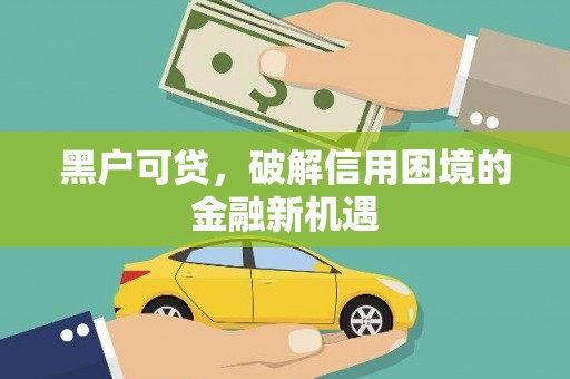 渭源黑户可贷，破解信用困境的金融新机遇