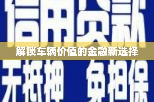 渭源解锁车辆价值的金融新选择