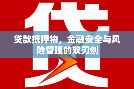 渭源贷款抵押物，金融安全与风险管理的双刃剑