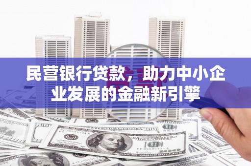 渭源民营银行贷款，助力中小企业发展的金融新引擎