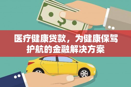 渭源医疗健康贷款，为健康保驾护航的金融解决方案