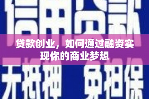 渭源贷款创业，如何通过融资实现你的商业梦想