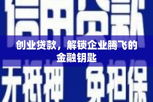 渭源创业贷款，解锁企业腾飞的金融钥匙