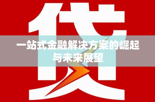 渭源一站式金融解决方案的崛起与未来展望