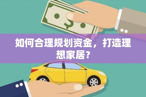 渭源如何合理规划资金，打造理想家居？