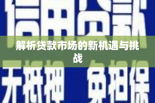 渭源解析贷款市场的新机遇与挑战