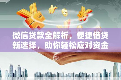 渭源微信贷款全解析，便捷借贷新选择，助你轻松应对资金需求