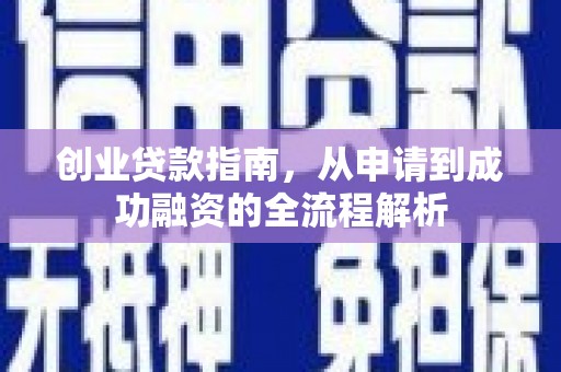 渭源创业贷款指南，从申请到成功融资的全流程解析