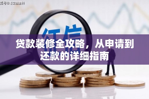 渭源贷款装修全攻略，从申请到还款的详细指南