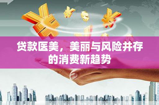 渭源贷款医美，美丽与风险并存的消费新趋势