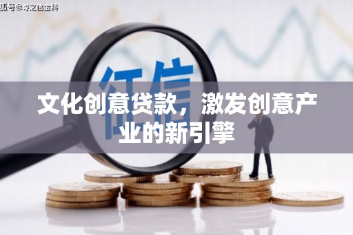 渭源文化创意贷款，激发创意产业的新引擎